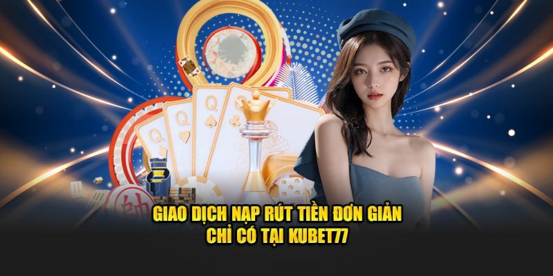 Giao dịch nạp rút tiền đơn giản chỉ có tại Kubet77