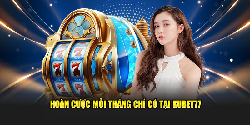 Hoàn cược mỗi tháng chỉ có tại Kubet77