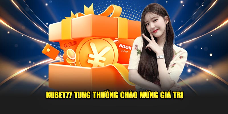 Kubet77 tung thưởng chào mừng giá trị