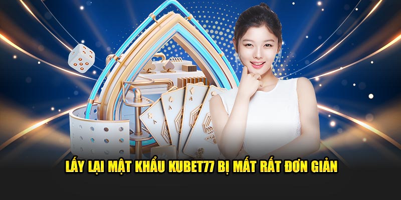 Lấy lại mật khẩu Kubet77 bị mất rất đơn giản